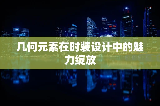几何元素在时装设计中的魅力绽放