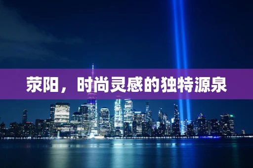 荥阳，时尚灵感的独特源泉