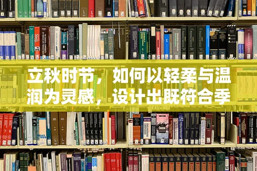 立秋时节，如何以轻柔与温润为灵感，设计出既符合季节更替又兼具时尚感的服装系列？