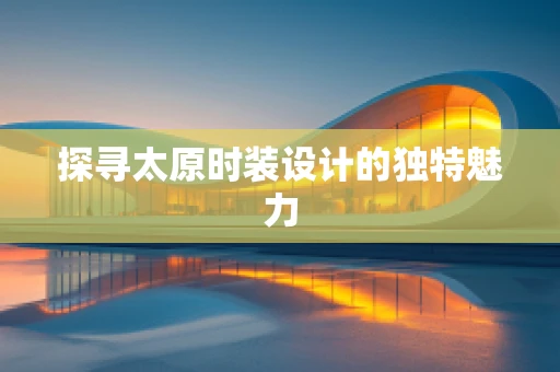 探寻太原时装设计的独特魅力