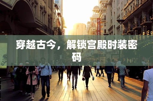 穿越古今，解锁宫殿时装密码