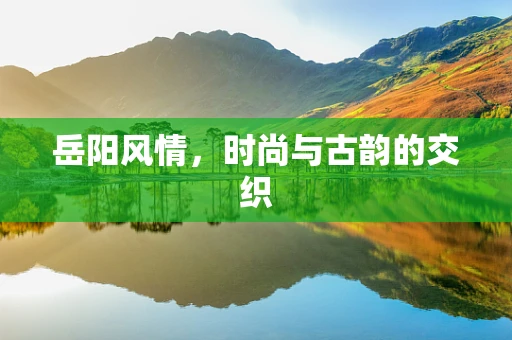 岳阳风情，时尚与古韵的交织