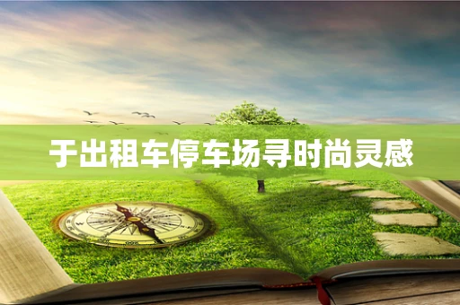 于出租车停车场寻时尚灵感