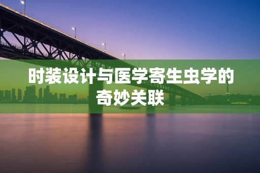 时装设计与医学寄生虫学的奇妙关联
