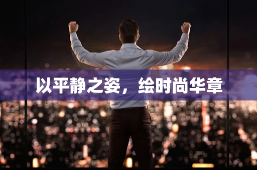 以平静之姿，绘时尚华章