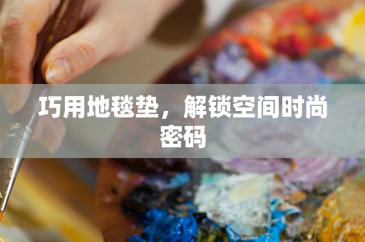 巧用地毯垫，解锁空间时尚密码