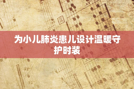 为小儿肺炎患儿设计温暖守护时装