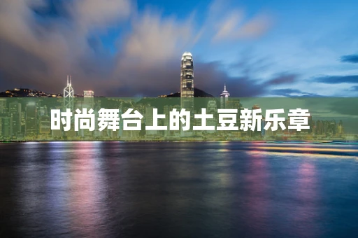 时尚舞台上的土豆新乐章
