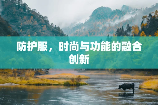 防护服，时尚与功能的融合创新