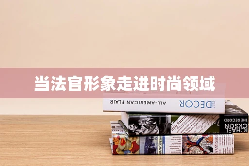 当法官形象走进时尚领域