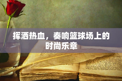 挥洒热血，奏响篮球场上的时尚乐章