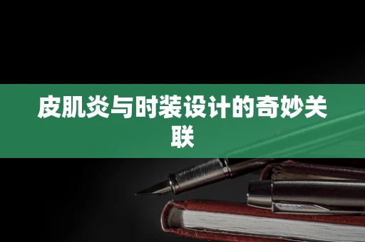 皮肌炎与时装设计的奇妙关联