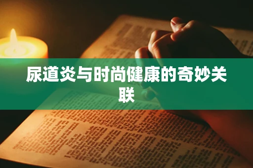 尿道炎与时尚健康的奇妙关联