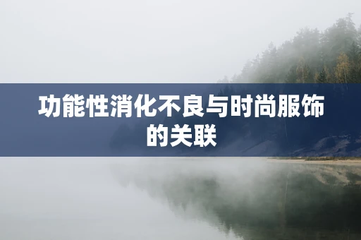 功能性消化不良与时尚服饰的关联