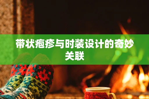 带状疱疹与时装设计的奇妙关联
