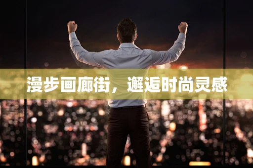 漫步画廊街，邂逅时尚灵感