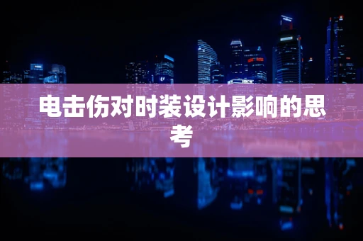 电击伤对时装设计影响的思考