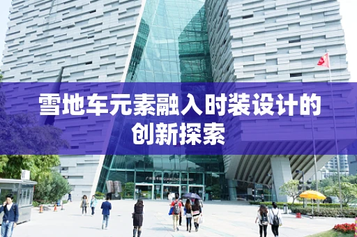 雪地车元素融入时装设计的创新探索