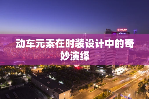动车元素在时装设计中的奇妙演绎