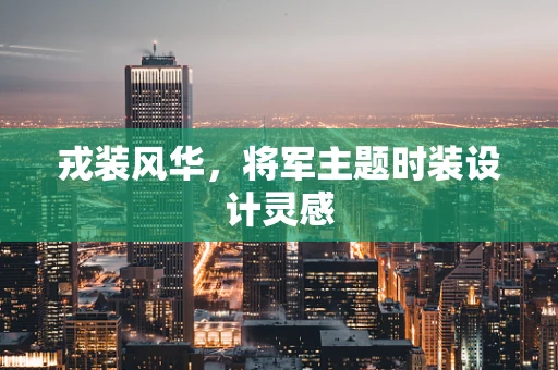 戎装风华，将军主题时装设计灵感