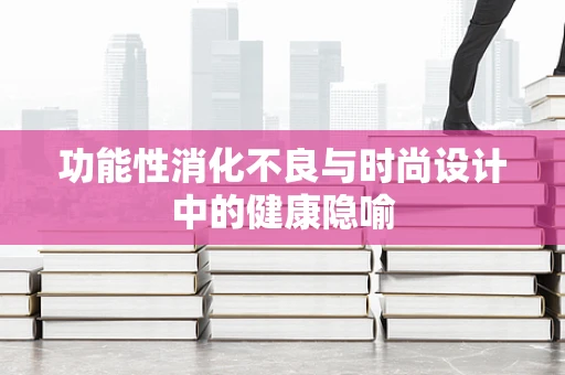 功能性消化不良与时尚设计中的健康隐喻