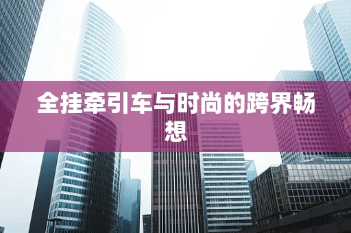全挂牵引车与时尚的跨界畅想