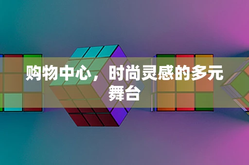 购物中心，时尚灵感的多元舞台