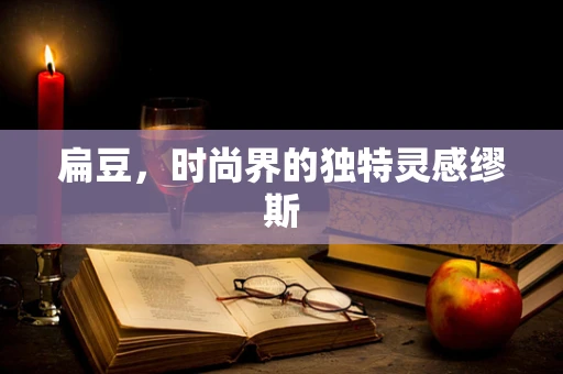 扁豆，时尚界的独特灵感缪斯