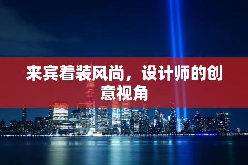 来宾着装风尚，设计师的创意视角