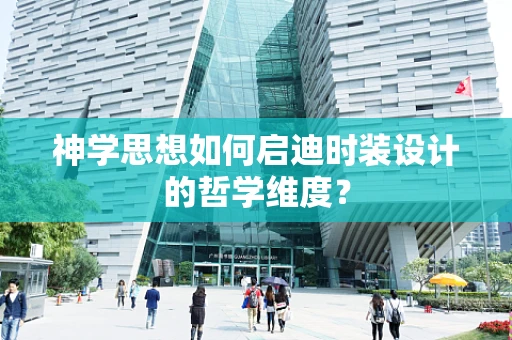 神学思想如何启迪时装设计的哲学维度？