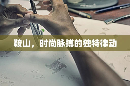 鞍山，时尚脉搏的独特律动