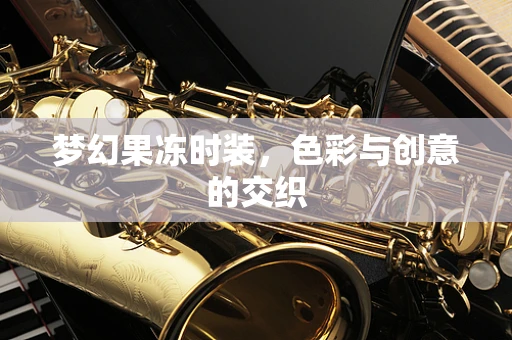 梦幻果冻时装，色彩与创意的交织