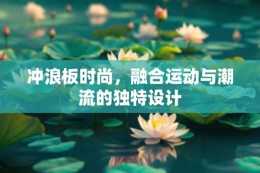 冲浪板时尚，融合运动与潮流的独特设计
