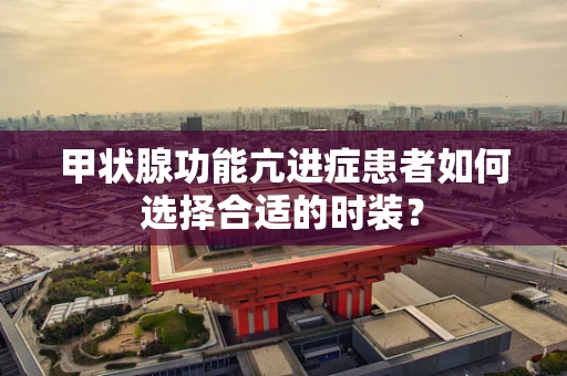 甲状腺功能亢进症患者如何选择合适的时装？