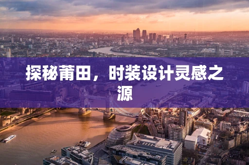 探秘莆田，时装设计灵感之源