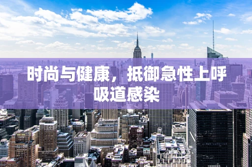 时尚与健康，抵御急性上呼吸道感染