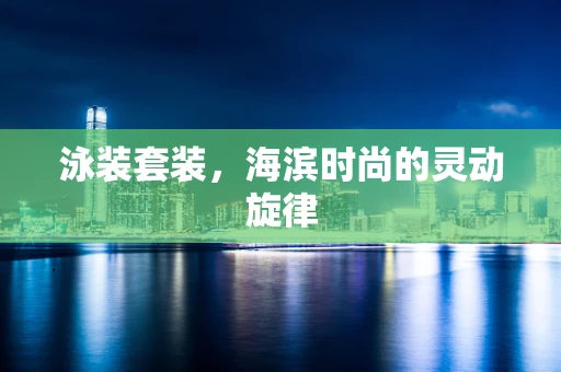 泳装套装，海滨时尚的灵动旋律