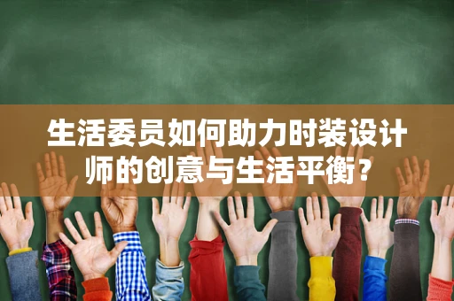 生活委员如何助力时装设计师的创意与生活平衡？