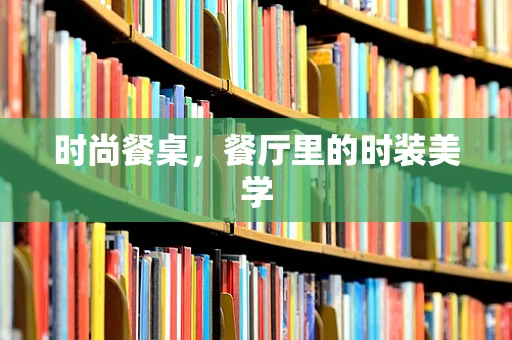 时尚餐桌，餐厅里的时装美学