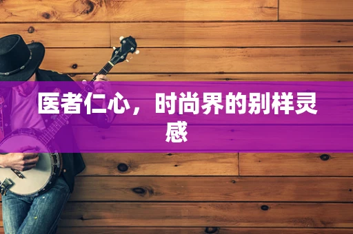 医者仁心，时尚界的别样灵感