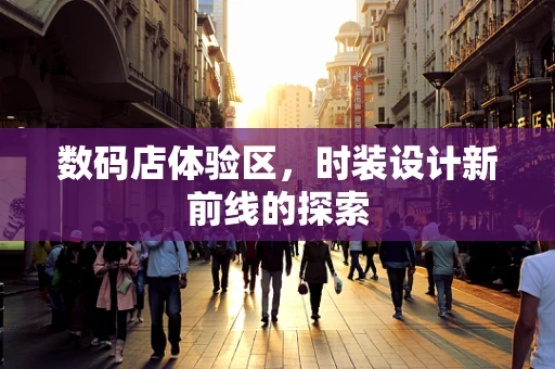 数码店体验区，时装设计新前线的探索