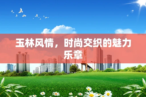 玉林风情，时尚交织的魅力乐章