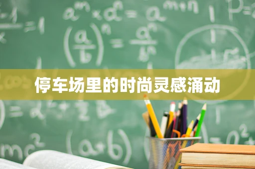 停车场里的时尚灵感涌动