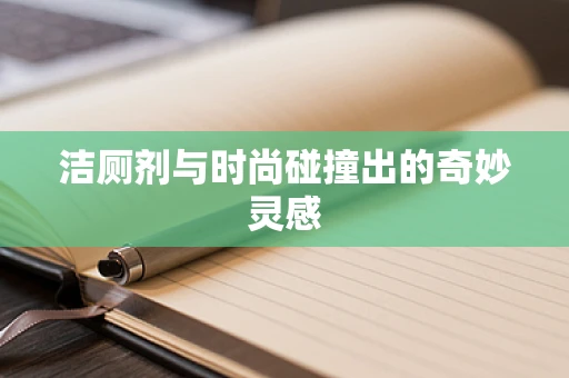 洁厕剂与时尚碰撞出的奇妙灵感