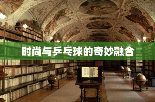 时尚与乒乓球的奇妙融合