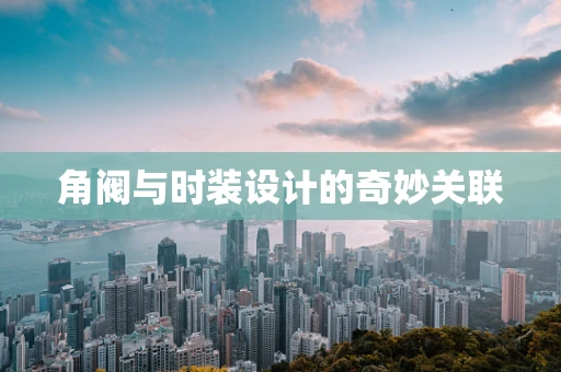 角阀与时装设计的奇妙关联