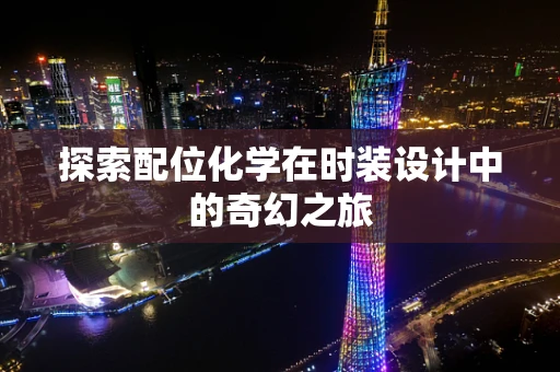 探索配位化学在时装设计中的奇幻之旅
