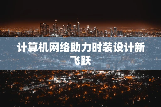 计算机网络助力时装设计新飞跃