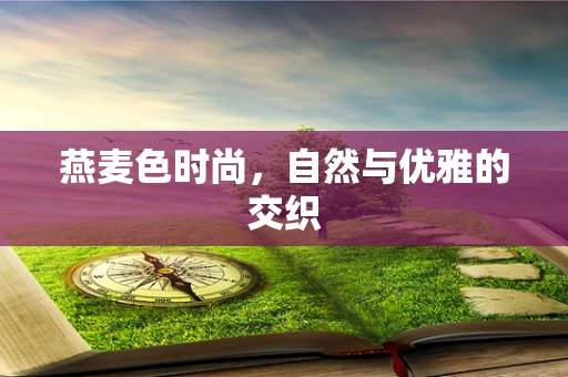 燕麦色时尚，自然与优雅的交织