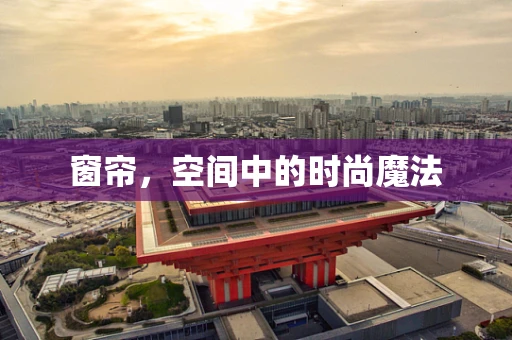 窗帘，空间中的时尚魔法